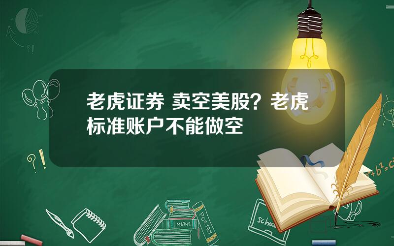 老虎证券 卖空美股？老虎标准账户不能做空